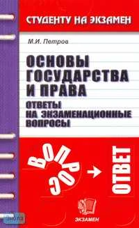 Петров М.И. Основы государства и права: Ответы на экзаменационные вопросы: Учебное пособие для вузов. - М.: Экзамен, 2006. - 192 с. - (Студенту на экзамен). - мягк. обл.