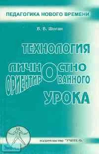 Шоган В.В. Технология личностно ориентированного урока: Учебно-методическое пособие. - Ростов н/Дону: Учитель, 2003. - 160 с. - мягк. обл.