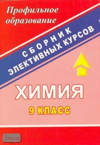 Химия. 9 кл: сборник элективных курсов / Сост. В.Г. Денисова. - Волгоград: Учитель, 2007. - 166 с. - (Профильное образование). - мягк. обл.