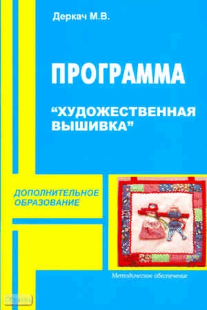 Деркач М.В. Художественная вышивка. Программа дополнительного образования детей. Методическое пособие. - М.: ПЕРСПЕКТИВА, 2010. - 40 с. - (Дополнительное образование). - мягк. обл.