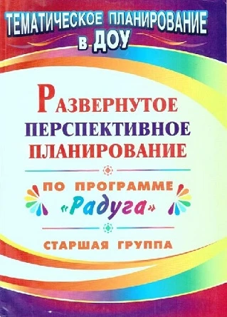 Развернутое перспективное планирование по программе "Радуга". Старшая группа / Сост. С.В. Шапошникова. - Волгоград: Учитель, 2010. - 123 с. - (Тематическое планирование в ДОУ). - мягк. обл.