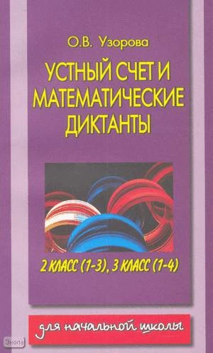 Узорова О.В. Устный счет и математические диктанты. 2 кл, 3 кл. - М.: Астрель: АСТ, 2004. - 240 с. - мягк. обл.