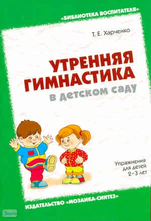 Харченко Т.Е. Утренняя гимнастика в детском саду. Упражнения для детей 2-3 лет. - М.: Мозаика-Синтез, 2009. - 88 с. - (Библиотека воспитателя). - мягк. обл.