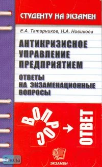 Татарников Е.А. Антикризисное управление предприятием. Ответы на экзаменационные вопросы: Учебное пособия для вузов. - М.: Экзамен, 2006. - 256 с. - (Студенту на экзамен). - мягк. обл.