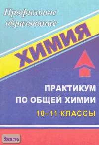 Химия: Практикум по общей химии. 10-11 кл / Сост. Н.И. Тулина. - Волгоград: Учитель, 2006. - 172 с. - мягк. обл.