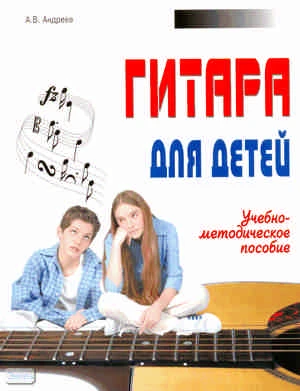 Андреев А.В. Гитара для детей: Учебно-методическое пособие. - Минск : Современная школа, 2009. - 80 с. - мягк. обл.