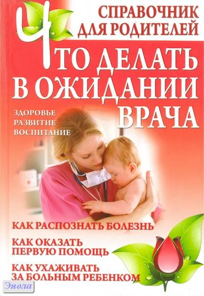 Дечко А.В. Что делать в ожидании врача: справочник для родителей. - Минск : Современная школа, 2011. - 288 с. - тверд. обл.