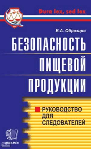 Образцов В.А. Безопасность пищевой продукции: Руководство для следователей. - М.: Экзамен, 2005. - 256 с. - (Правоохранительные органы). - мягк. обл.
