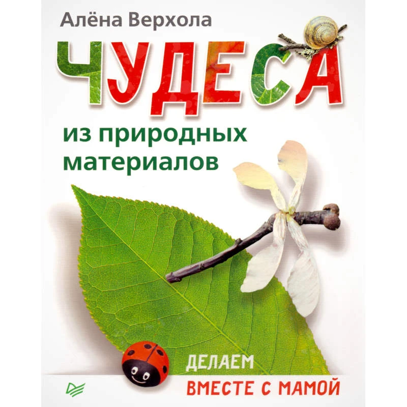 Верхола А. Чудеса из природных материалов. Делаем вместе с мамой. - СПб.: Питер, 2014. - 64 с. - (Ручная работа). - мягк. обл.