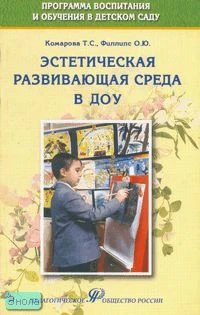 Комарова Т.С, Филлипс О.Ю. Эстетическая развивающая среда в ДОУ. Учебно-методическое пособие. - М.: Педагогическое общество России, 2007. - 128 с. - мягк. обл.