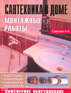 Савельев А.А. Сантехника в доме. Монтажные работы. - М.: Аделант, 2008. - 136 с. - тверд. обл.