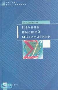 Шипачев В.С. Начала высшей математики: Учебное пособие для втузов. - М.: Дрофа, 2002. - 384 с. - (Высшее образование). - тверд. обл.