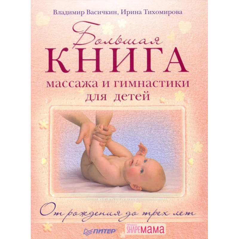 Васичкин В.И, Тихомирова И. Большая книга массажа и гимнастики для детей. От рождения до трех лет. - СПб.: Питер, 2010. - 192 с. - (Вы и ваш ребенок). - тверд. обл.