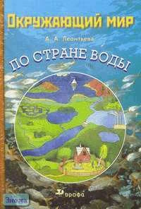 Леонтьева А.А. Окружающий мир. По Стране воды. Учебное пособие. - М.: Дрофа, 2003. - 32 с. - мягк. обл.