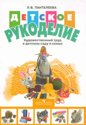 Пантелеева Л.В. Детское рукоделие: художественный труд в детском саду и семье: пособие для педагогов и родителей. - М.: Просвещение, 2005. - 128 с. - мягк. обл.