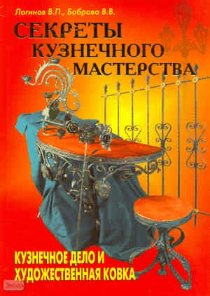Логинов В.П, Боброва В.В. Секреты кузнечного мастерства: Кузнечное дело и художественная ковка. - М. Аделант, 2008. - 96 с. - тверд. обл.