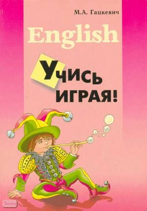 Гацкевич М.А. Учись играя! Учебное пособие по английскому языку для младших школьников. - СПб.: КАРО, 2005. - 256 с. - мягк. обл.