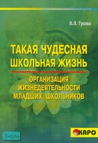 Тузова В.Л. Такая чудесная школьная жизнь: Организация жизнедеятельности коллектива младших школьников. - СПб.: КАРО, 2007. - 560 с. - мягк. обл.