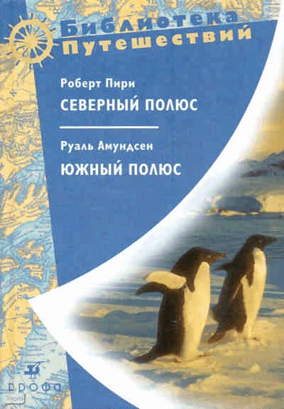 Пири Р, Амундсен Р. Северный полюс / Пер. с англ. В.А. Смирнова. Южный полюс / Пер. с норв. Л.Л. Жданова. - М.: Дрофа, 2009. - 750 с. - (Библиотека путешествий). - тверд. обл.