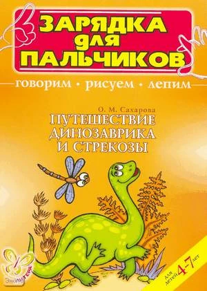 Сахарова О.М. Путешествие динозаврика и стрекозы. Говорим, рисуем, лепим. Для детей 4-7 лет. - СПб.: Литера, 2006. - 12 с. - (Зарядка для пальчиков). - мягк. обл.