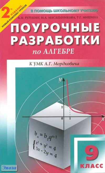 Рурукин А.Н, Масленникова И.А, Мишина Т.Г. Алгебра. 9 кл. Поурочные разработки. УМК А.Г. Мордкович. - М.: ВАКО, 2011. - 288 с. - (В помощь школьному учителю). - мягк. обл.