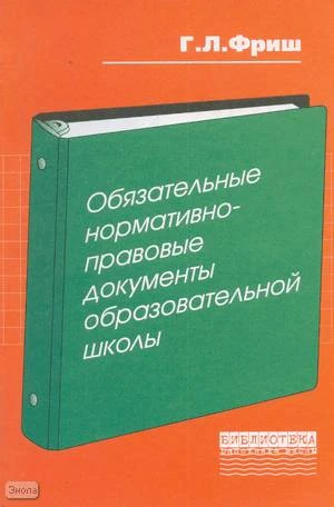 Фриш Г.Л. Обязательные нормативно-правовые документы образовательной школы. В помощь руководителю образования. - М.: Перспектива, 2005. - 124 с. - (Библиотека работника школы). - мягк. обл.