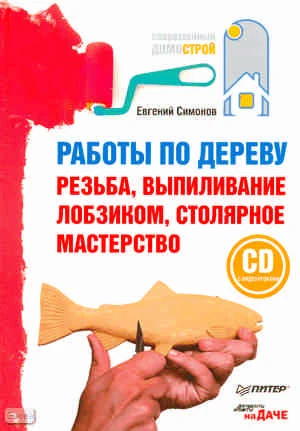 Симонов Е. Работы по дереву: резьба, выпиливание лобзиком, столярное мастерство + CD с видеоуроками. - СПб.: Питер, 2011. - 240 с. - (Современный домострой). - тверд. обл.