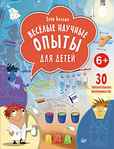 Белько Е.А. Весёлые научные опыты для детей. 30 увлекательных экспериментов в домашних условиях: для детей от 6 лет. - СПб.: Питер, 2015. - 64 с. - (Вы и ваш ребенок). - тверд. обл.