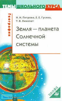Петрова Н.Н, Гусева Е.Е, Лихолат Т.В. Земля - планета Солнечной системы. Учебное пособие. - М.: Дрофа, 2004. - 64 с. - (Темы школьного курса). - мягк. обл.
