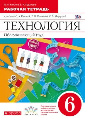 Кожина О.А, Кудакова Е.Н. Технология. Обслуживающий труд. 6 кл. Рабочая тетрадь. УМК Кожина О.А, Кудакова Е.Н, Маркуцкая С.Э. - М.: Дрофа, 2014. - 126 с. - (ФГОС. Вертикаль). - мягк. обл.