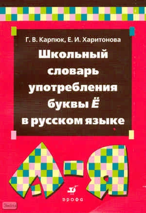 Карпюк Г.В, Харитонова Е.И. Школьный словарь употребления буквы "ё" в русском языке. - М.: Дрофа, 2010. - 237 с. - мягк. обл.