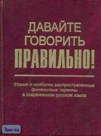 Скляревская Г.Н, Ваулина Е.Ю. Давайте говорить правильно! Новые и наиболее распространенные финансовые термины в современной русском языке: Краткий словарь-справочник. - СПб.: Филологический факультет СПбГУ: Академия, 2006. - 208 с. - тверд. обл, покет