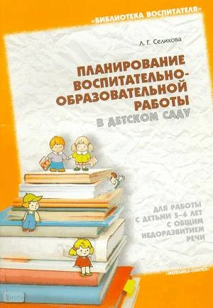 Селихова Л.Г. Планирование воспитательно-образовательной работы в детском саду: Для работы с детьми 5-6 лет с общим недоразвитием речи. - М.: Мозаика-Синтез, 2005. - 48 с. - (Библиотека воспитателя). - мягк. обл.