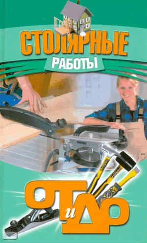Столярные работы / Сост. В.А. Барановский. - Минск : Современная школа, 2009. - 320 с. - (От и До). - тверд. обл.