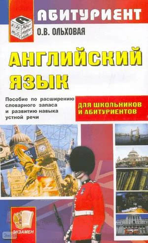 Ольховая О.В. Английский язык. Краткий курс для поступающих в вузы: учебное пособие по расширению словарного запаса и развитию навыков устной речи на английском языке. - М.: Экзамен, 2008. - 158 с. - (Абитуриент). - мягк. обл.