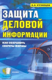 Кузнецов А.А. Защита деловой информации: секреты безопасности. - М.: Экзамен, 2008. - 256 с. - мягк. обл.