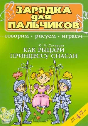 Сахарова О.М. Как рыцари принцессу спасли. Говорим, рисуем, играем. Для детей 4-7 лет. - СПб.: Литера, 2006. - 12 с. - (Зарядка для пальчиков). - мягк. обл.