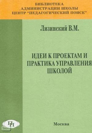 Лизинский В.М. Идеи к проектам и практика управления школой. - М.: Педагогический поиск, 2000. - 160 с. - мягк. обл.