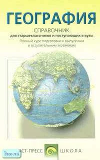 География. Справочное пособие для старшеклассников и поступающих в вузы. - М.: АСТ-ПРЕСС ШКОЛА, 2002. - 656 с. - тверд. обл.