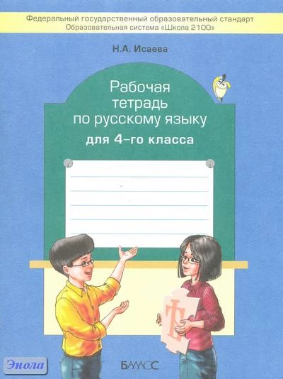 Исаева Н.А. Рабочая тетрадь по русскому языку. 4 кл: к учебнику «Русский язык» 4 кл. Р.Н. Бунеева, Е.В. Бунеевой, О.В. Прониной. - М.: Баласс, 2013. - 80 с. - (Образовательная система «Школа 2100»). - мягк. обл.