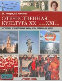 Загладин Н.В, Семененко И.С. Отечественная культура ХХ - начала XXI века: Искусство и художественная жизнь, наука, образование, спорт. Учебное пособие для старших классов. - М.: Русское слово - РС, 2005. - 304 с. - тверд. обл.