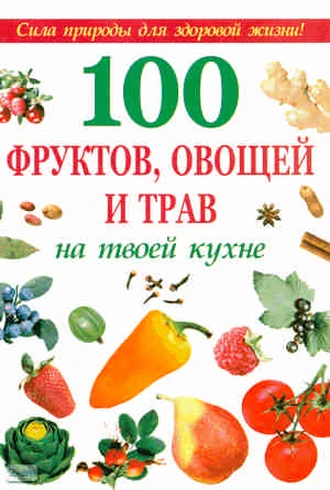 Шустаковска-Хойнацка М. 100 фруктов, овощей и трав на твоей кухне. - М.: Оникс: Мир и Образование, 2010. - 496 с. - тверд. обл.