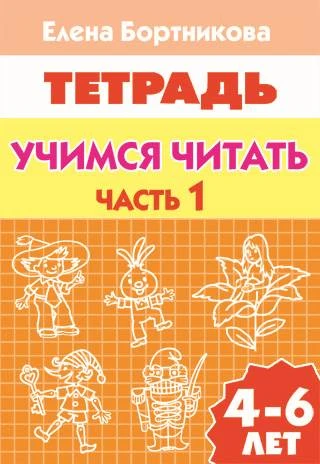 Бортникова Е.Ф. Учимся читать. Часть 1: для детей 4-6 лет. - Екатеринбург: Литур, 2014. - 34 с. - мягк. обл.