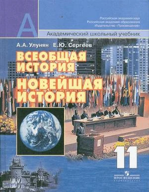 Улунян А.А, Сергеев Е.Ю. Всеобщая история: новейшая история. 11 кл. Учебник: базовый и профильный уровни / Ред. А.О. Чубарьяна. - М.: Просвещение, 2007. - 338 с. - (Академический школьный учебник). - тверд. обл.