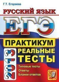 Егораева Г.Т. ЕГЭ 2013. Русский язык. Практикум по выполнению типовых тестовых заданий ЕГЭ. — М.: Экзамен, 2013. — 128 с. - (ЕГЭ. Практикум). - мягк. обл.