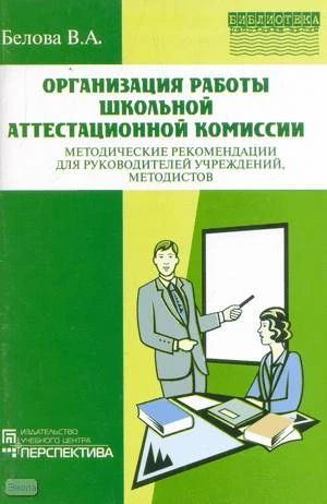 Белова В.А. Организация работы школьной аттестационной комиссии. Методические рекомендации для руководителей, методистов. - М.: Перспектива, 2004. - 56 с. - мягк. обл.