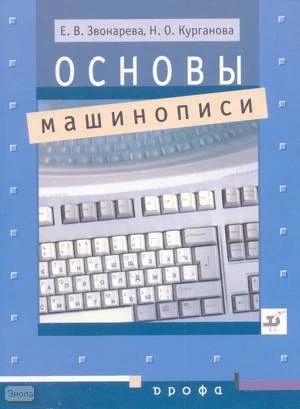 Звонарева Е.В, Курганова Н.О. Основы машинописи. Учебное пособие. - М.: Дрофа, 2003. - 80 с. - мягк. обл.