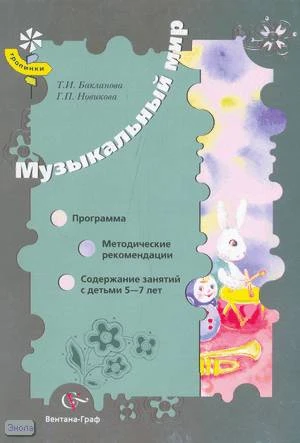 Бакланова Т.И, Новикова Г.П. Музыкальный мир. Программа. Методические рекомендации. Содержание занятий с детьми 5-7 лет. - М.: Вентана-Граф, 2008. - 240 с. - (Тропинки). - мягк. обл.