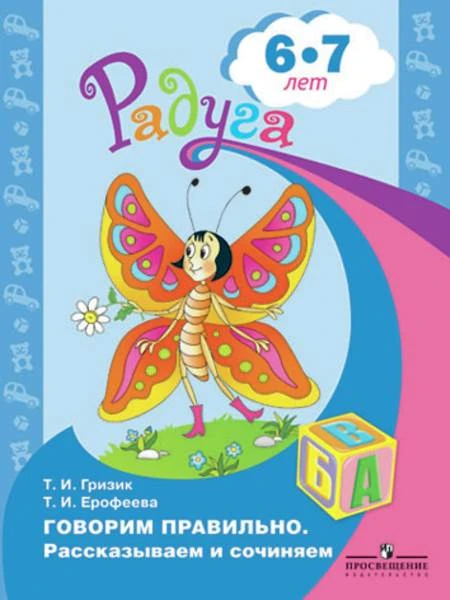 Гризик Т.И, Ерофеева Т.И. Говорим правильно. Рассказываем и сочиняем. Пособие для детей 6-7 лет. - М.: Просвещение, 2011. - 39 с. - (Радуга). - мягк. обл.
