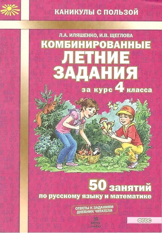 Иляшенко Л.А, Щеглова И.В. Комбинированные летние задания за курс 4 кл. 50 занятий по русскому языку и математике. - М.: МТО Инфо, 2021. - 56 с. - (ФГОС. Каникулы с пользой). - мягк. обл.